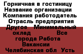 Горничная в гостиницу › Название организации ­ Компания-работодатель › Отрасль предприятия ­ Другое › Минимальный оклад ­ 18 000 - Все города Работа » Вакансии   . Челябинская обл.,Усть-Катав г.